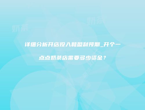 详细分析开店投入和盈利预期_开个一点点奶茶店需要多少资金？
