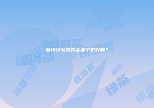 普洱茶和铁观音哪个更好喝？