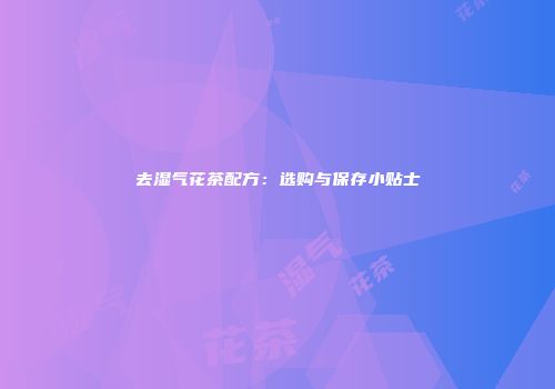 去湿气花茶配方：选购与保存小贴士