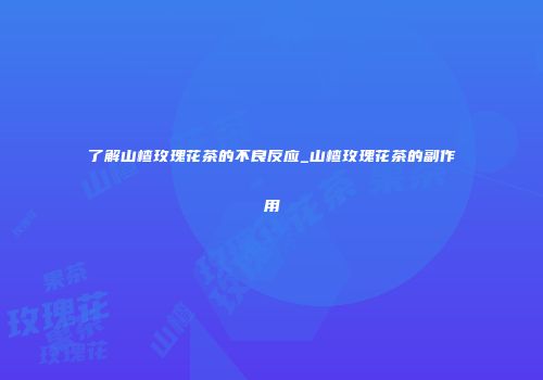 了解山楂玫瑰花茶的不良反应_山楂玫瑰花茶的副作用