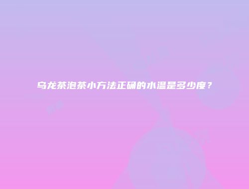 乌龙茶泡茶小方法正确的水温是多少度？