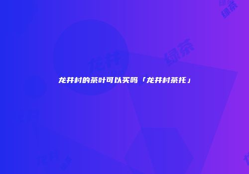 龙井村的茶叶可以买吗「龙井村茶托」