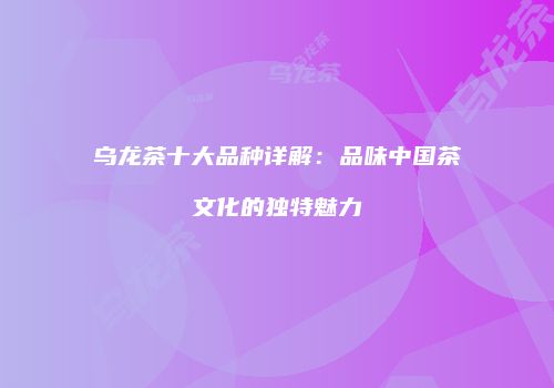 乌龙茶十大品种详解：品味中国茶文化的独特魅力