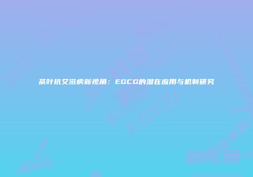 茶叶抗艾滋病新视角：EGCG的潜在应用与机制研究