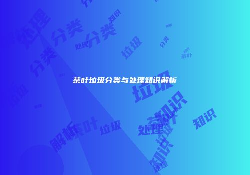 茶叶垃圾分类与处理知识解析