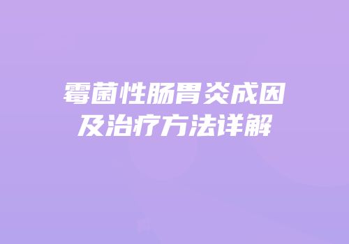 霉菌性肠胃炎成因及治疗方法详解