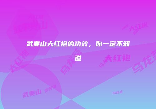 武夷山大红袍的功效，你一定不知道