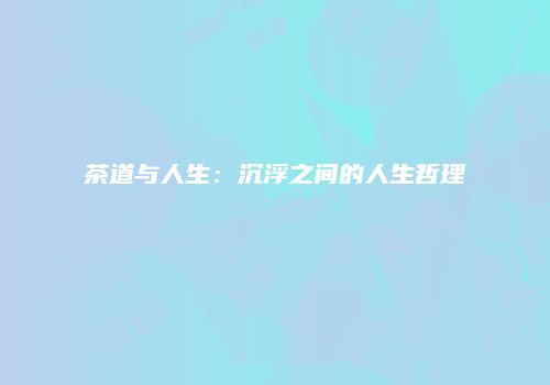 茶道与人生：沉浮之间的人生哲理