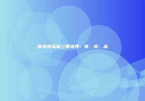 普洱茶品鉴三重境界：赏、敬、品