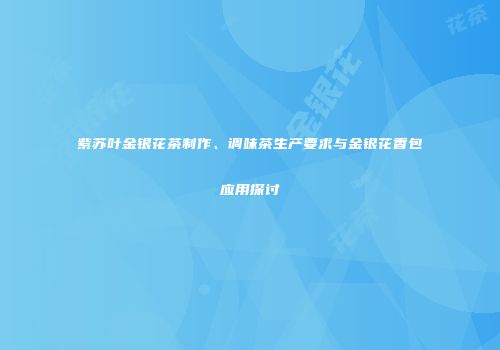紫苏叶金银花茶制作、调味茶生产要求与金银花香包应用探讨