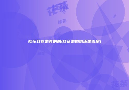 桂花致癌是真的吗(桂花是凶树还是吉树)
