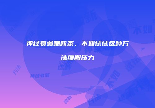 神经衰弱喝新茶，不如试试这种方法缓解压力