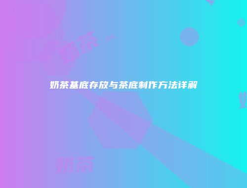 奶茶基底存放与茶底制作方法详解