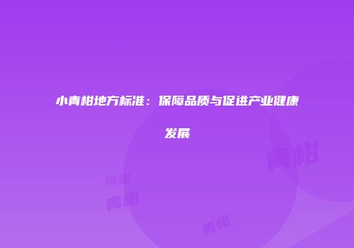 小青柑地方标准：保障品质与促进产业健康发展