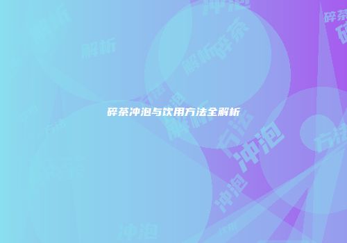 碎茶冲泡与饮用方法全解析