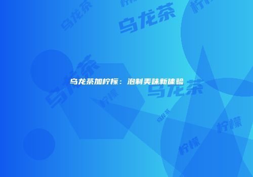 乌龙茶加柠檬：泡制美味新体验