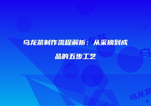 乌龙茶制作流程解析：从采摘到成品的五步工艺