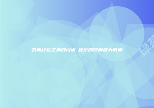 赞美秋色之美的词语-绿茶的赞美秋天很美