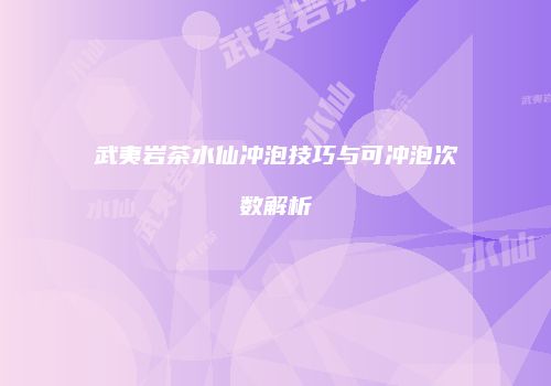 武夷岩茶水仙冲泡技巧与可冲泡次数解析
