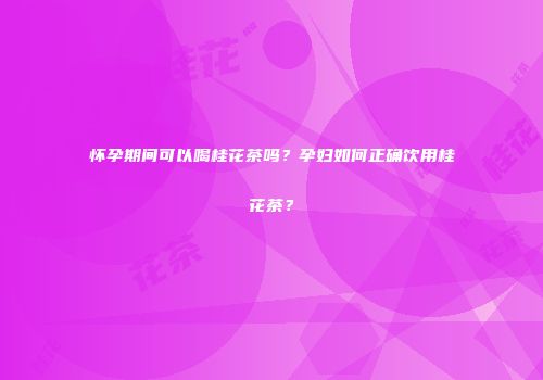 怀孕期间可以喝桂花茶吗？孕妇如何正确饮用桂花茶？