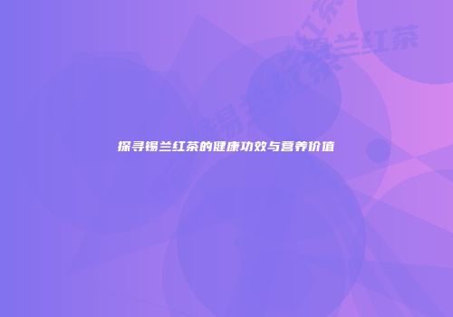 探寻锡兰红茶的健康功效与营养价值