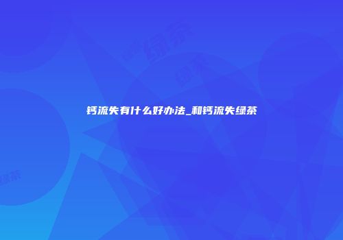 钙流失有什么好办法_和钙流失绿茶
