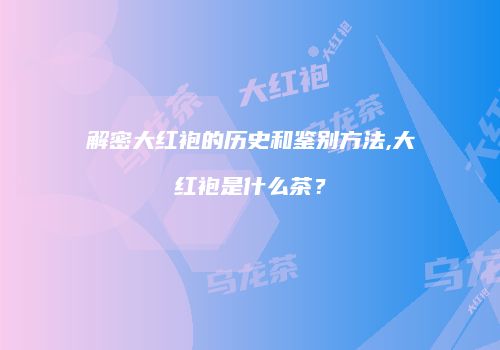 解密大红袍的历史和鉴别方法,大红袍是什么茶？