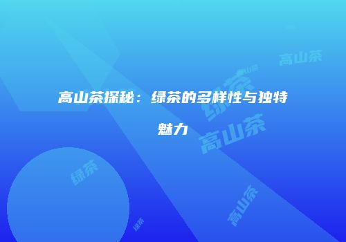 高山茶探秘：绿茶的多样性与独特魅力