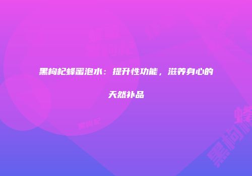 黑枸杞蜂蜜泡水：提升性功能，滋养身心的天然补品