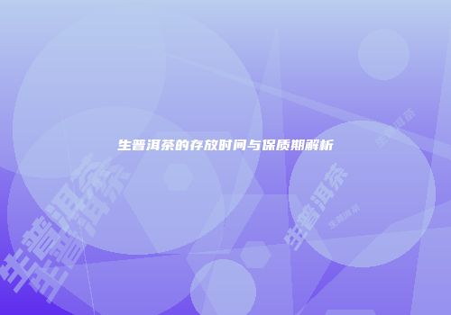 生普洱茶的存放时间与保质期解析