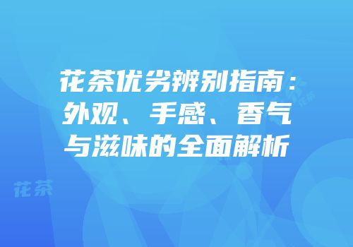 花茶优劣辨别指南：外观、手感、香气与滋味的全面解析