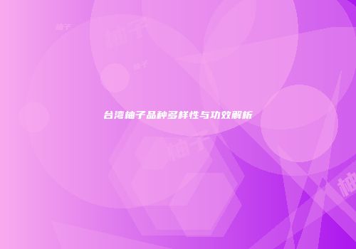 台湾柚子品种多样性与功效解析