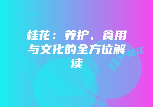 桂花：养护、食用与文化的全方位解读