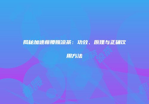 揭秘加速瘦腰腹凉茶：功效、原理与正确饮用方法