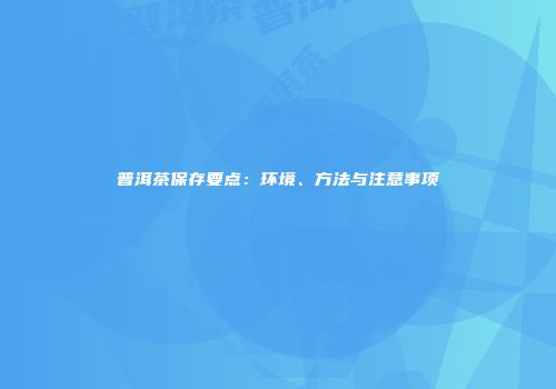 普洱茶保存要点：环境、方法与注意事项