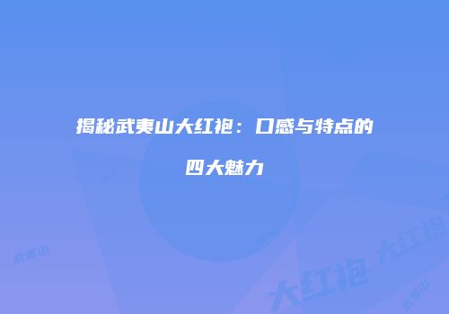 揭秘武夷山大红袍：口感与特点的四大魅力