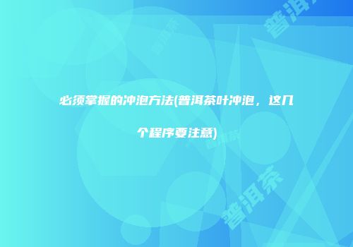必须掌握的冲泡方法(普洱茶叶冲泡，这几个程序要注意)