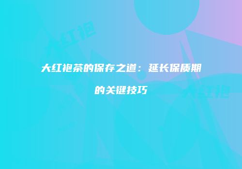 大红袍茶的保存之道：延长保质期的关键技巧
