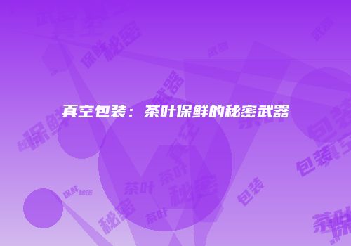 真空包装：茶叶保鲜的秘密武器