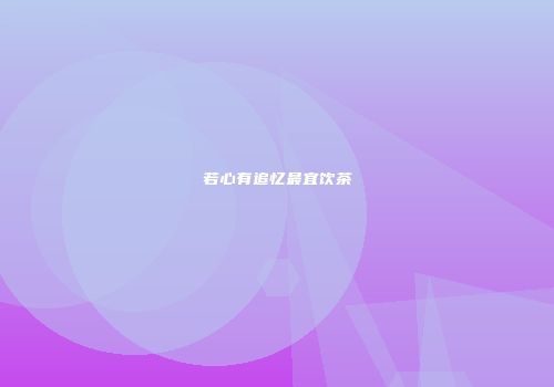 若心有追忆最宜饮茶