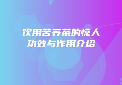 饮用苦荞茶的惊人功效与作用介绍