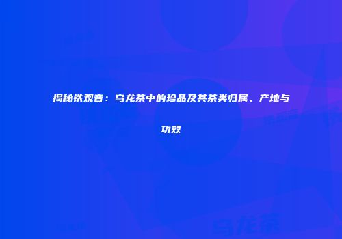 揭秘铁观音：乌龙茶中的珍品及其茶类归属、产地与功效