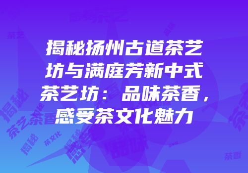 揭秘扬州古道茶艺坊与满庭芳新中式茶艺坊：品味茶香，感受茶文化魅力