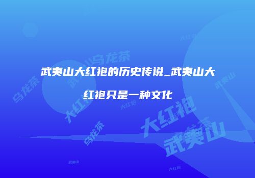 武夷山大红袍的历史传说_武夷山大红袍只是一种文化