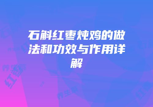石斛红枣炖鸡的做法和功效与作用详解