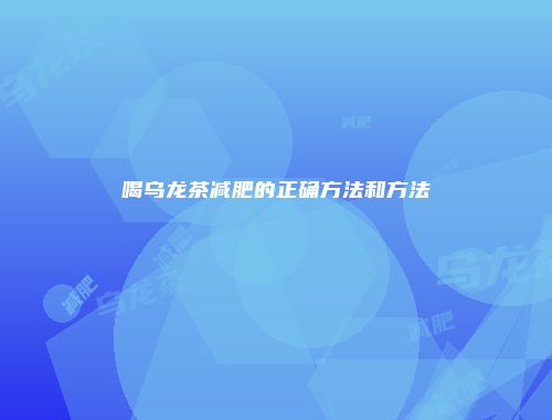 喝乌龙茶减肥的正确方法和方法