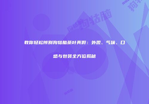 教你轻松辨别狗牯脑茶叶真假：外观、气味、口感与包装全方位揭秘