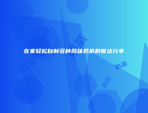 在家轻松自制多种风味奶茶的做法分享
