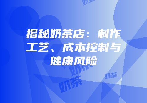 揭秘奶茶店：制作工艺、成本控制与健康风险