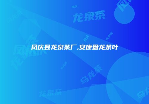 凤庆县龙泉茶厂,安康盘龙茶叶
